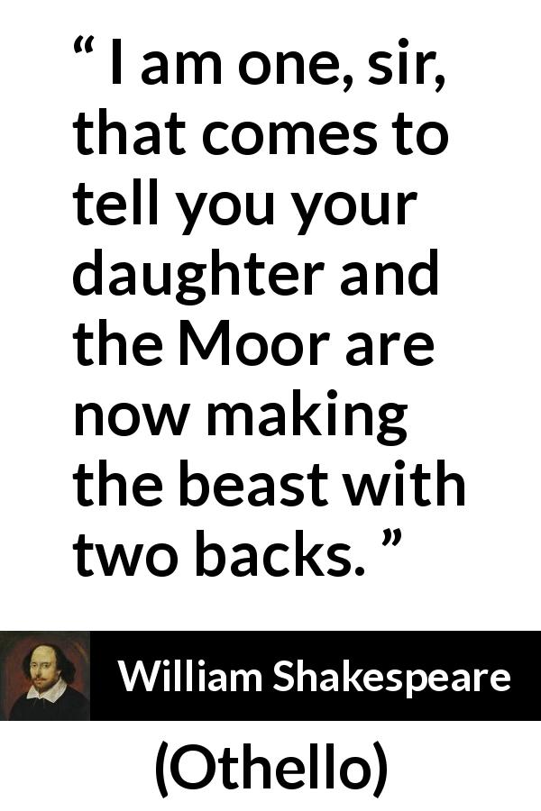 William Shakespeare quote about bestiality from Othello - I am one, sir, that comes to tell you your daughter and the Moor are now making the beast with two backs.