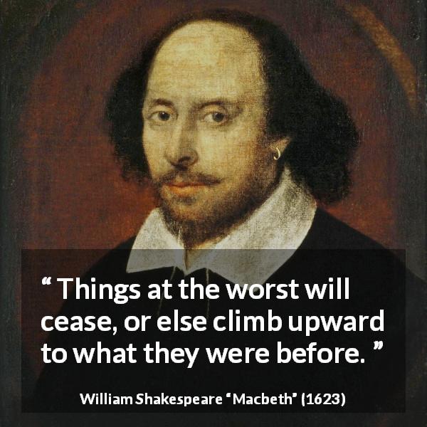 William Shakespeare quote about blindness from Macbeth - Things at the worst will cease, or else climb upward to what they were before.
