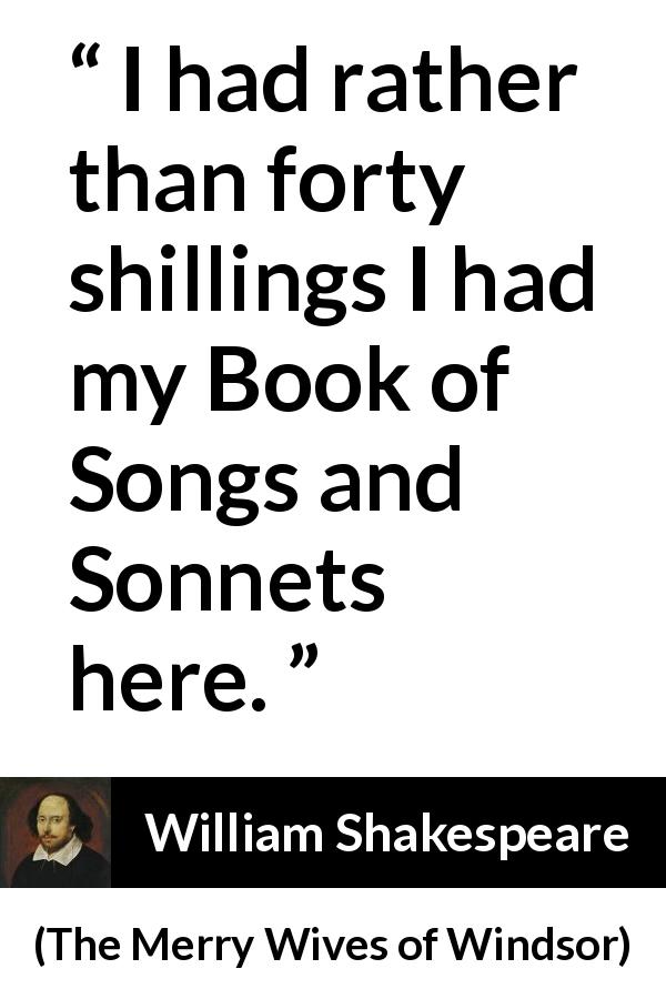 William Shakespeare quote about books from The Merry Wives of Windsor - I had rather than forty shillings I had my Book of Songs and Sonnets here.