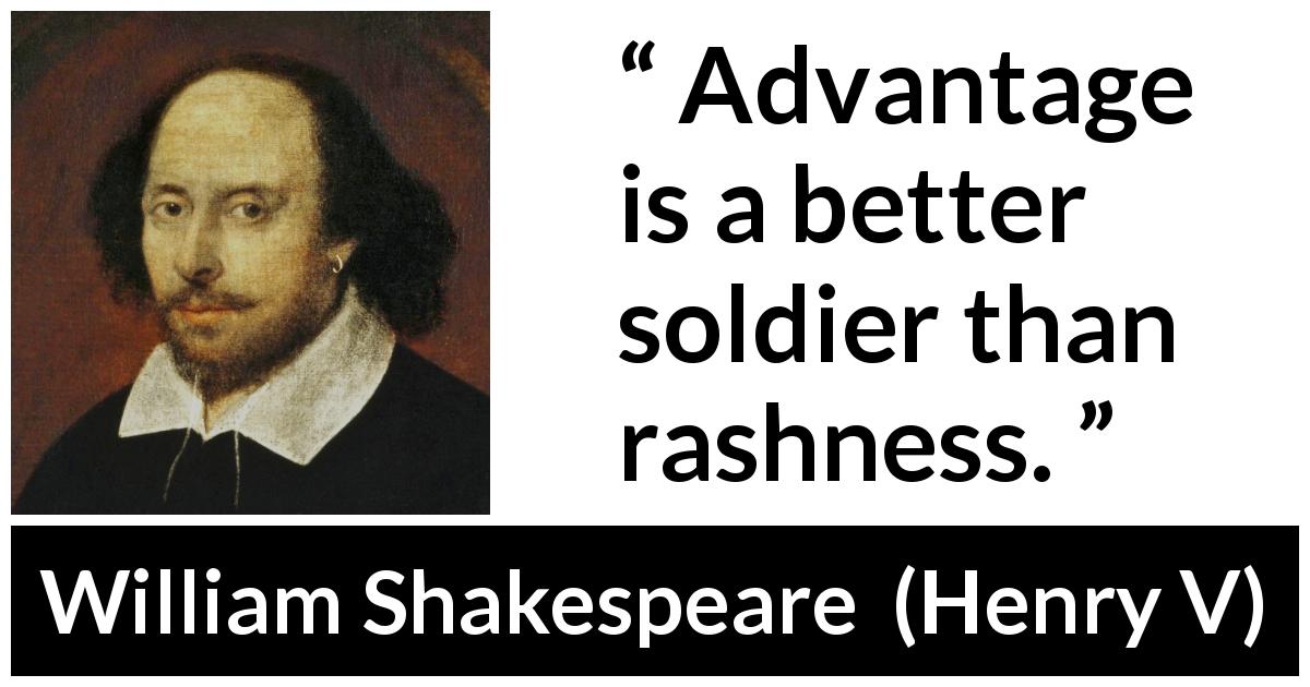 William Shakespeare quote about caution from Henry V - Advantage is a better soldier than rashness.