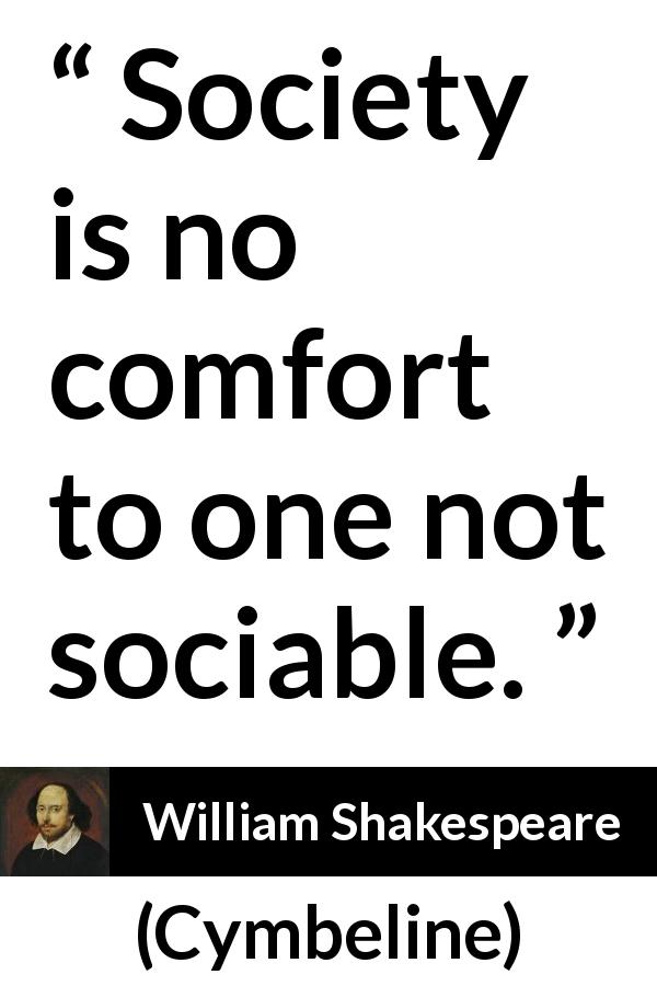 William Shakespeare quote about comfort from Cymbeline - Society is no comfort to one not sociable.