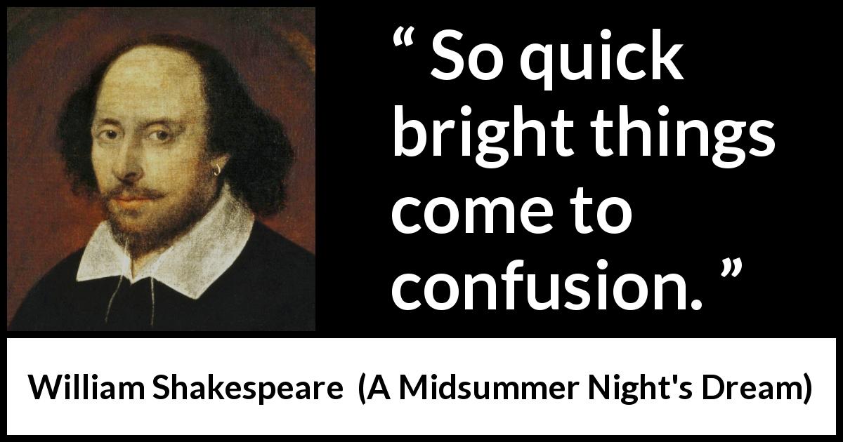 William Shakespeare quote about confusion from A Midsummer Night's Dream - So quick bright things come to confusion.