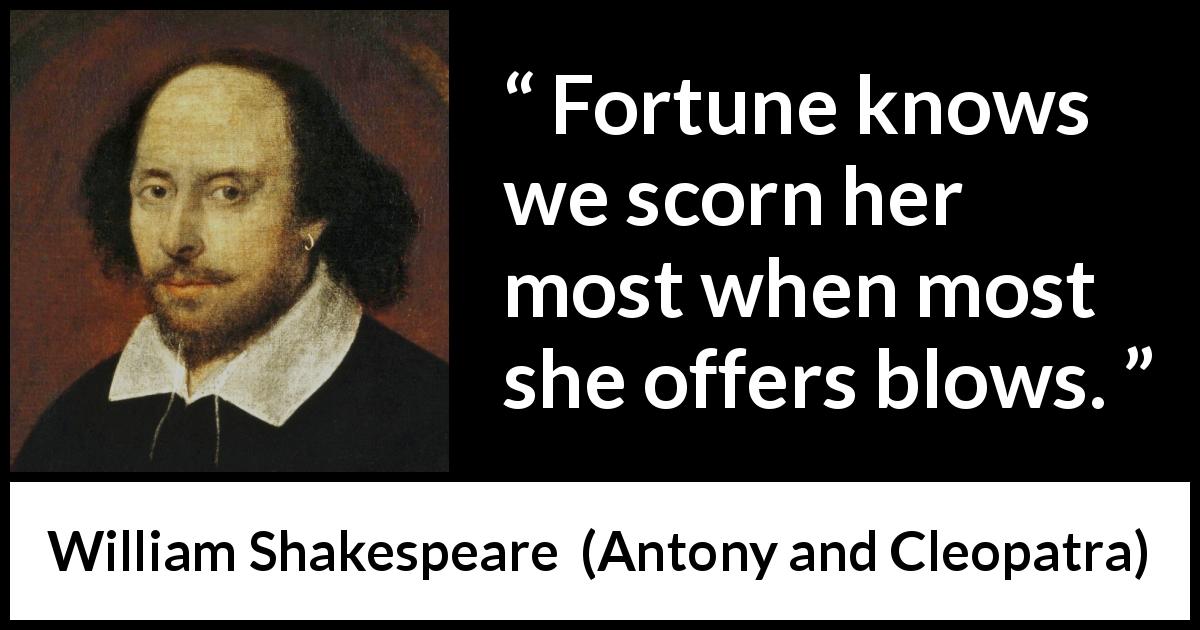 William Shakespeare quote about contempt from Antony and Cleopatra - Fortune knows we scorn her most when most she offers blows.