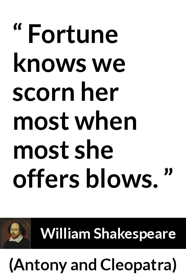 William Shakespeare quote about contempt from Antony and Cleopatra - Fortune knows we scorn her most when most she offers blows.