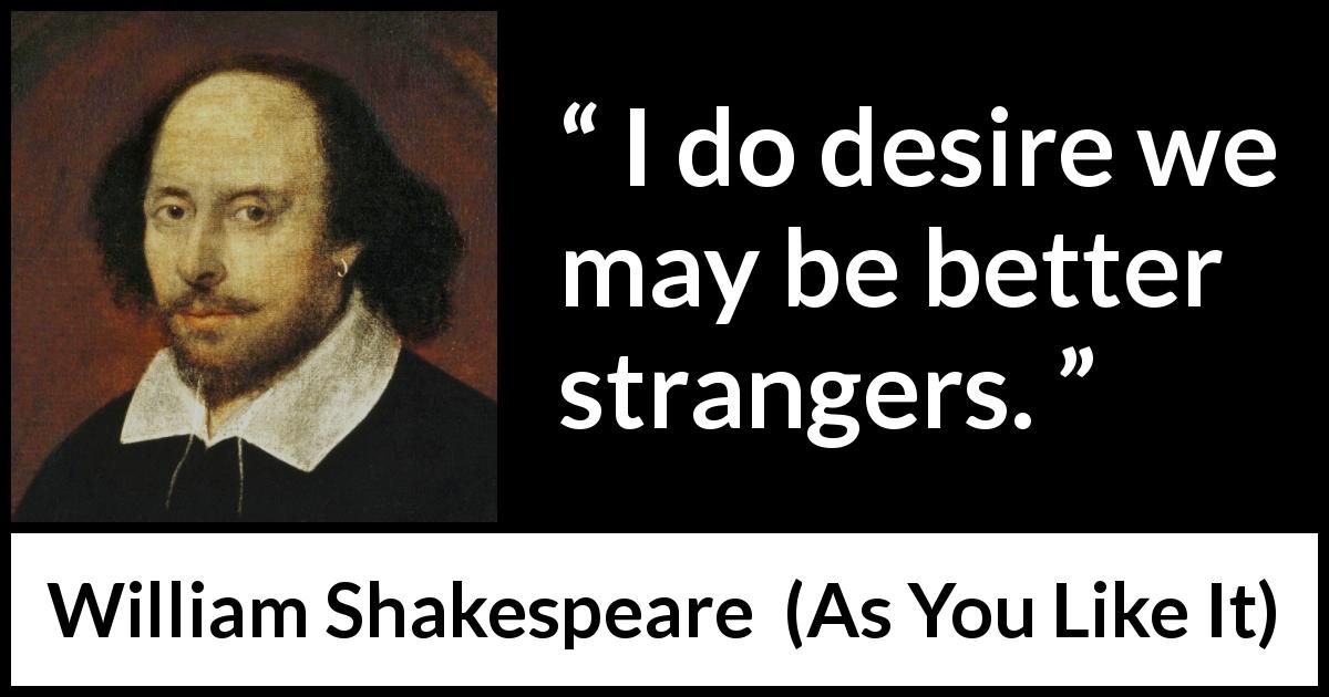 William Shakespeare quote about contempt from As You Like It - I do desire we may be better strangers.