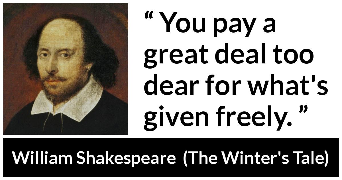 William Shakespeare quote about cost from The Winter's Tale - You pay a great deal too dear for what's given freely.