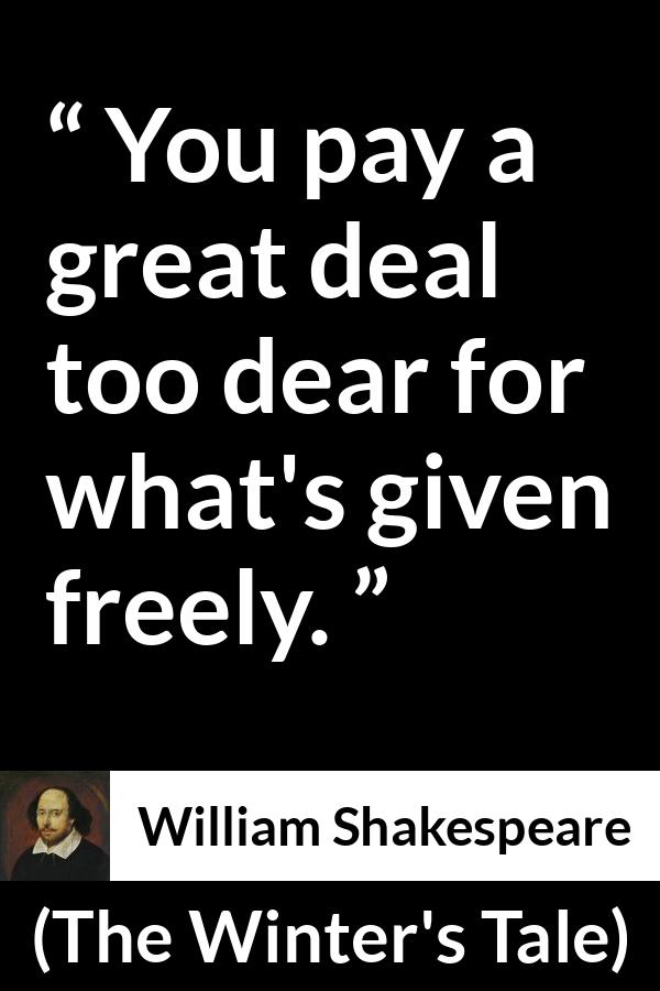William Shakespeare quote about cost from The Winter's Tale (1623) - You pay a great deal too dear for what's given freely.