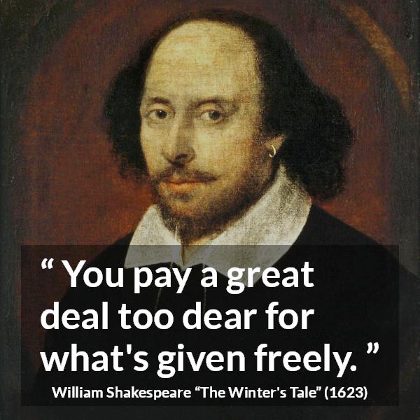 William Shakespeare quote about cost from The Winter's Tale (1623) - You pay a great deal too dear for what's given freely.