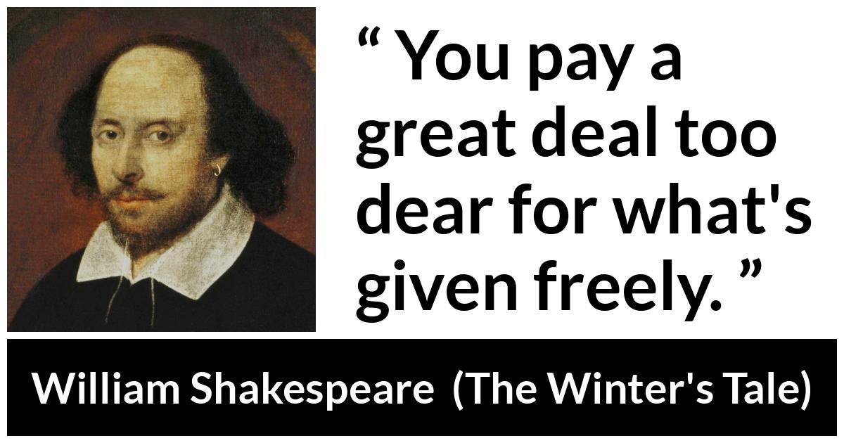 William Shakespeare quote about cost from The Winter's Tale (1623) - You pay a great deal too dear for what's given freely.