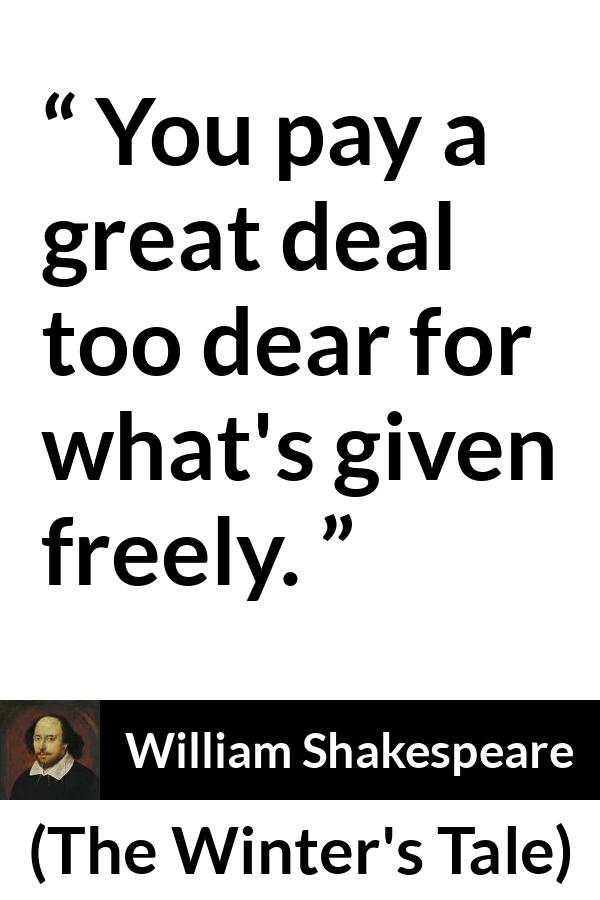 William Shakespeare quote about cost from The Winter's Tale (1623) - You pay a great deal too dear for what's given freely.