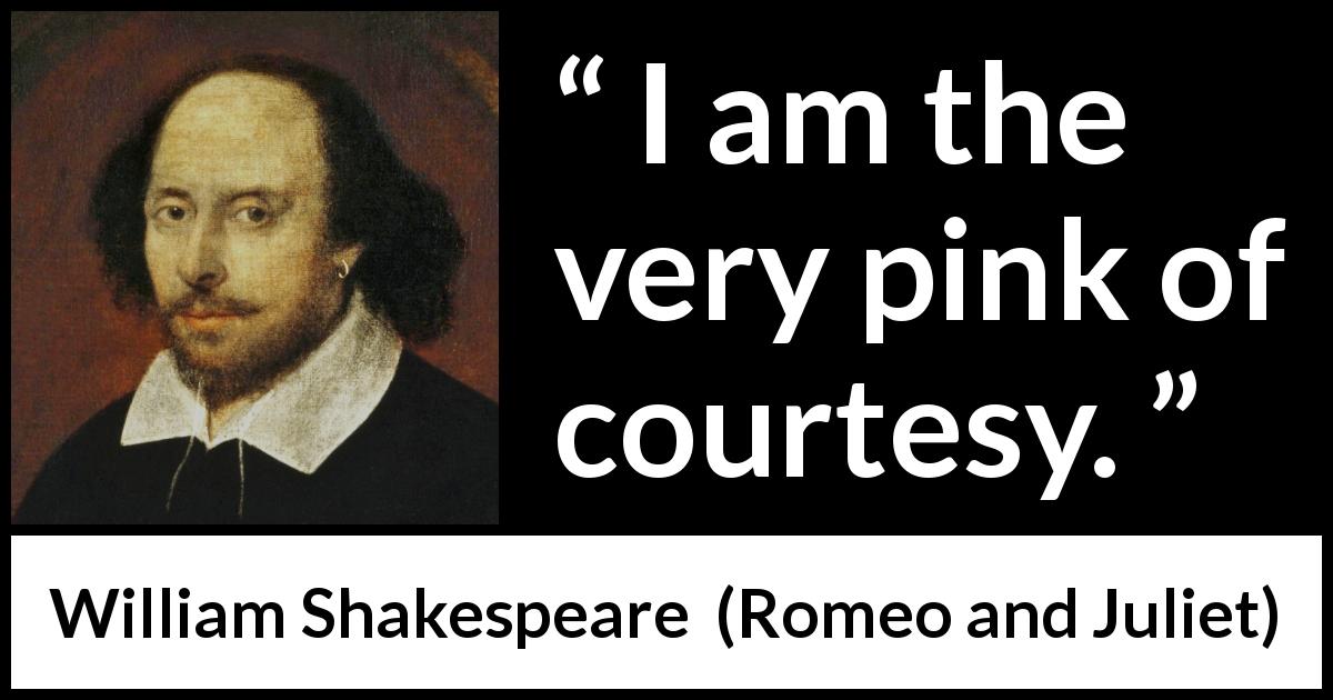 William Shakespeare quote about courtesy from Romeo and Juliet - I am the very pink of courtesy.