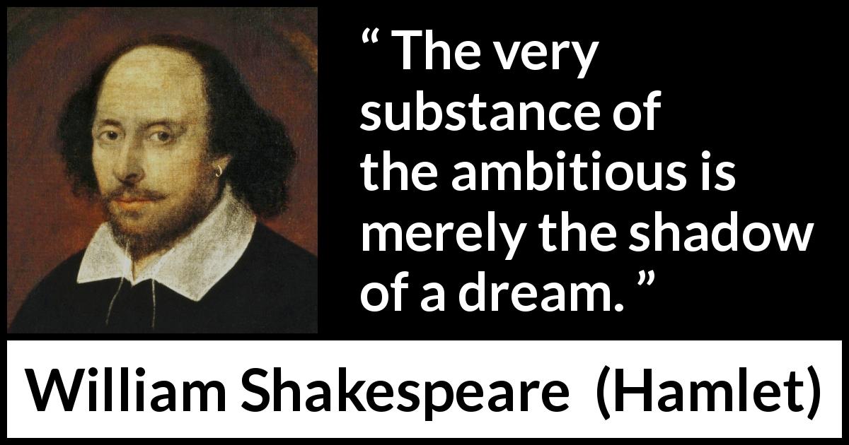 William Shakespeare quote about darkness from Hamlet - The very substance of the ambitious is merely the shadow of a dream.