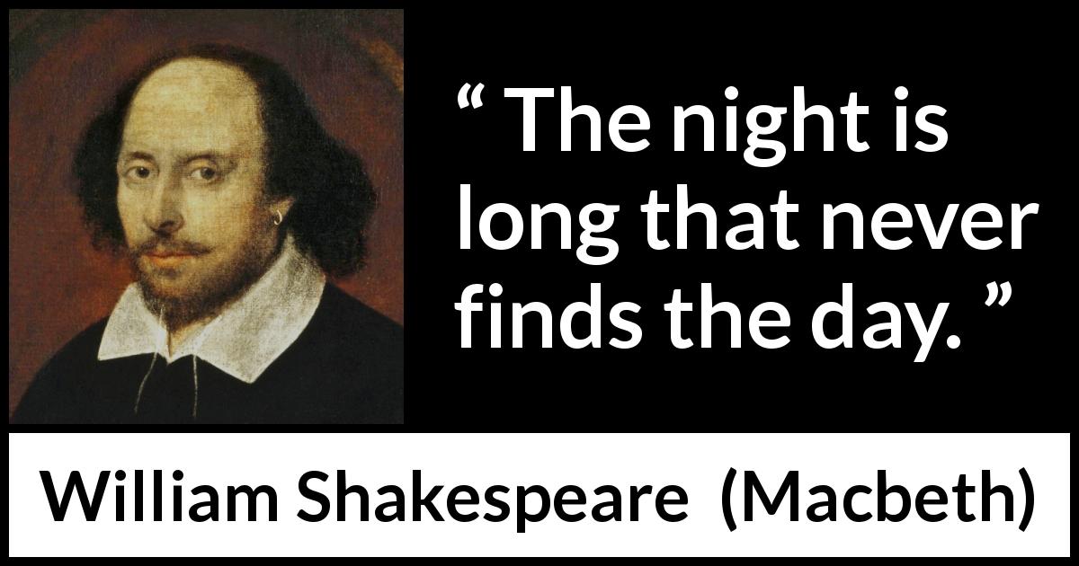 William Shakespeare quote about darkness from Macbeth - The night is long that never finds the day.