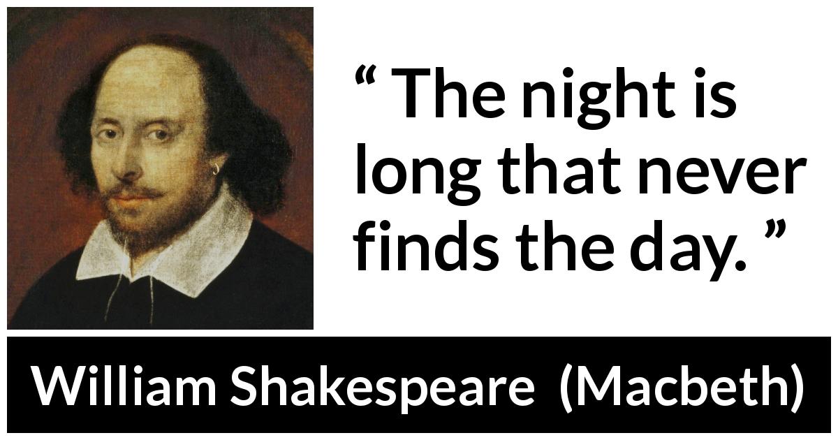 William Shakespeare quote about darkness from Macbeth - The night is long that never finds the day.