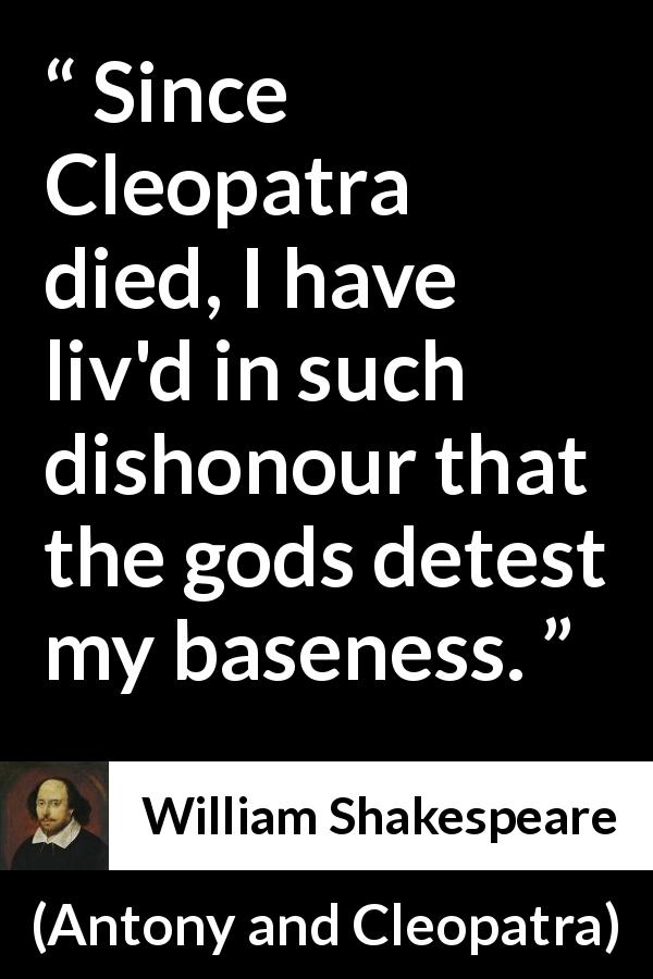 William Shakespeare quote about death from Antony and Cleopatra - Since Cleopatra died, I have liv'd in such dishonour that the gods detest my baseness.