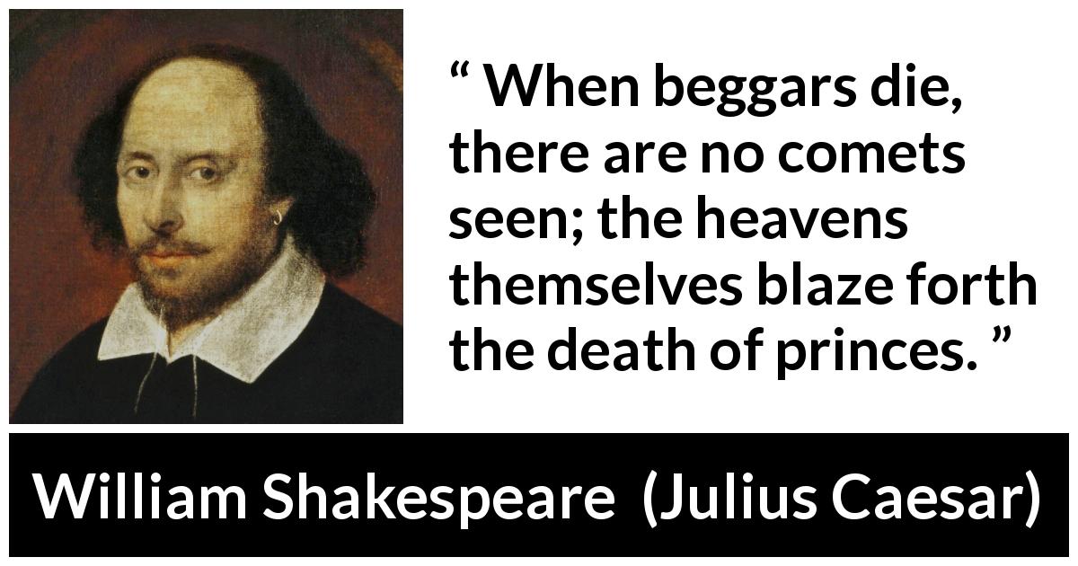 William Shakespeare quote about death from Julius Caesar - When beggars die, there are no comets seen; the heavens themselves blaze forth the death of princes.