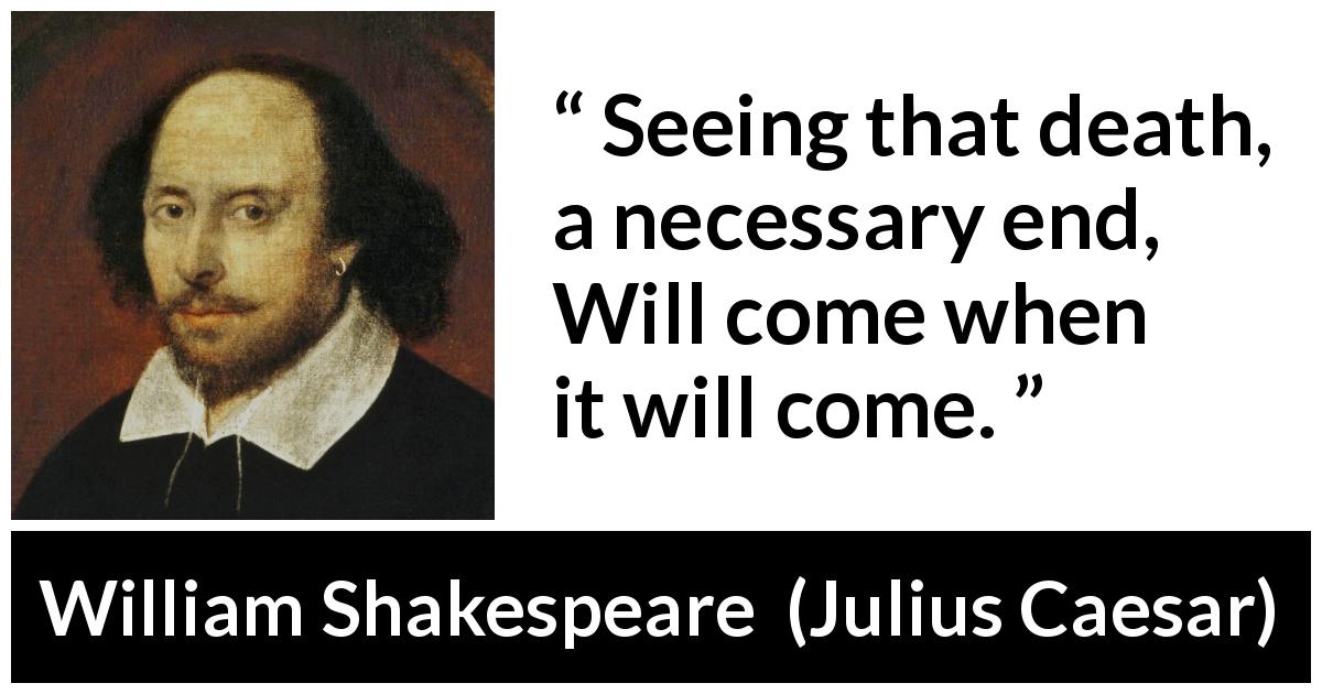 William Shakespeare quote about death from Julius Caesar - Seeing that death, a necessary end, Will come when it will come.