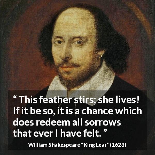 William Shakespeare quote about death from King Lear - This feather stirs; she lives! If it be so, it is a chance which does redeem all sorrows that ever I have felt.