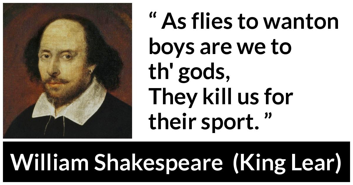 William Shakespeare quote about death from King Lear - As flies to wanton boys are we to th' gods,
They kill us for their sport.