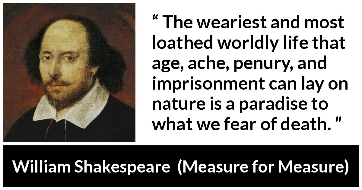 William Shakespeare quote about death from Measure for Measure - The weariest and most loathed worldly life that age, ache, penury, and imprisonment can lay on nature is a paradise to what we fear of death.