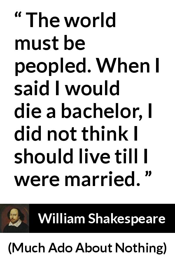 William Shakespeare quote about death from Much Ado About Nothing - The world must be peopled. When I said I would die a bachelor, I did not think I should live till I were married.