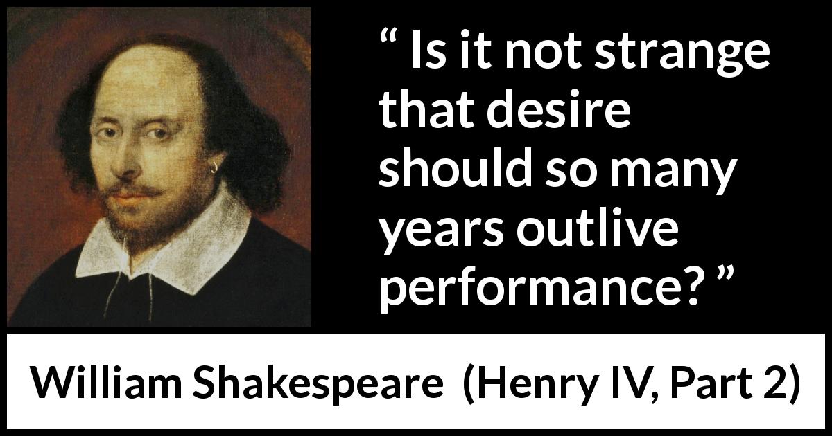 William Shakespeare quote about desire from Henry IV, Part 2 - Is it not strange that desire should so many years outlive performance?