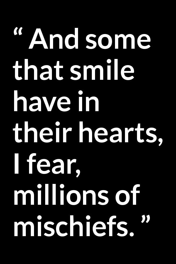 William Shakespeare quote about duplicity from Julius Caesar - And some that smile have in their hearts, I fear, millions of mischiefs.