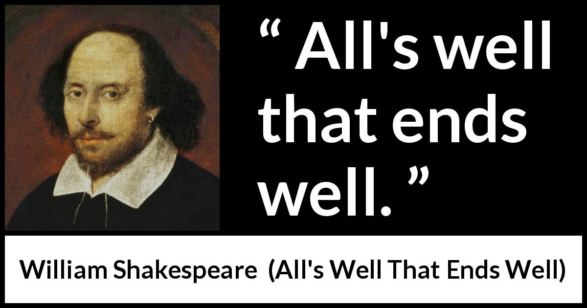 William Shakespeare quote about ending from All's Well That Ends Well - All's well that ends well.