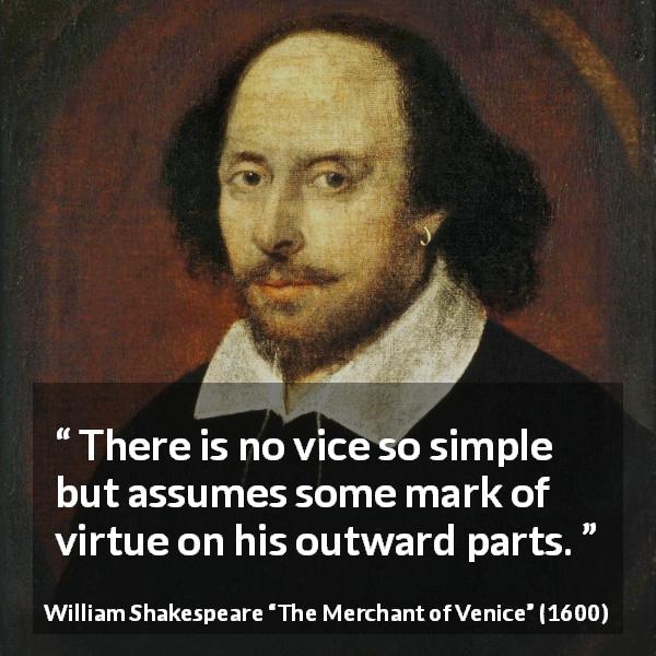 William Shakespeare quote about evil from The Merchant of Venice - There is no vice so simple but assumes some mark of virtue on his outward parts.
