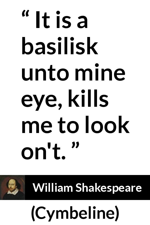 William Shakespeare quote about eyes from Cymbeline - It is a basilisk unto mine eye, kills me to look on't.