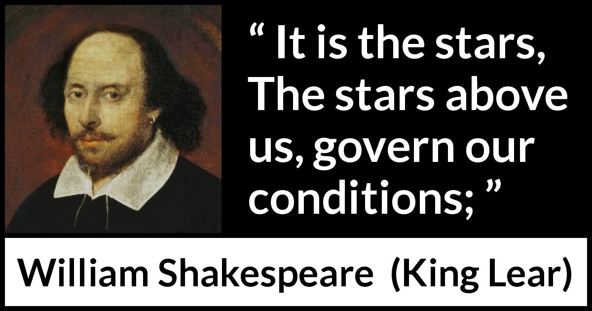 William Shakespeare quote about fate from King Lear - It is the stars,
The stars above us, govern our conditions;