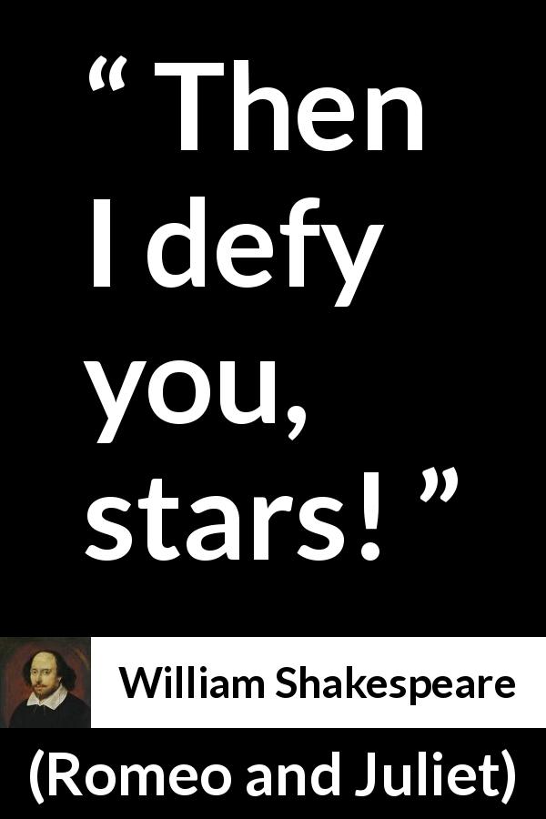 William Shakespeare quote about fate from Romeo and Juliet - Then I defy you, stars!