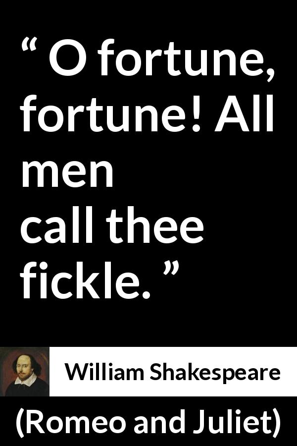 William Shakespeare quote about fate from Romeo and Juliet - O fortune, fortune! All men call thee fickle.