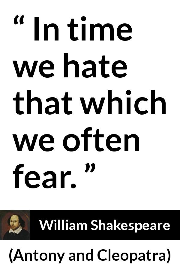 William Shakespeare quote about fear from Antony and Cleopatra - In time we hate that which we often fear.