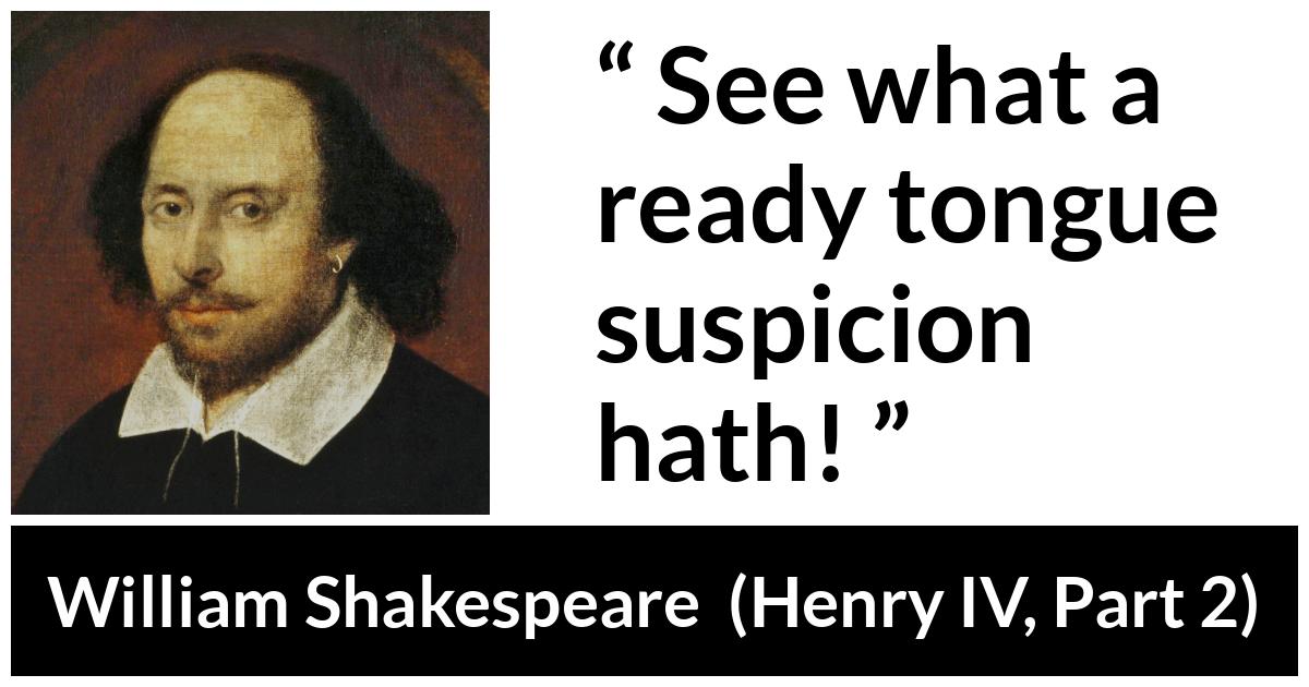 William Shakespeare quote about feeling from Henry IV, Part 2 (1600) - See what a ready tongue suspicion hath!
