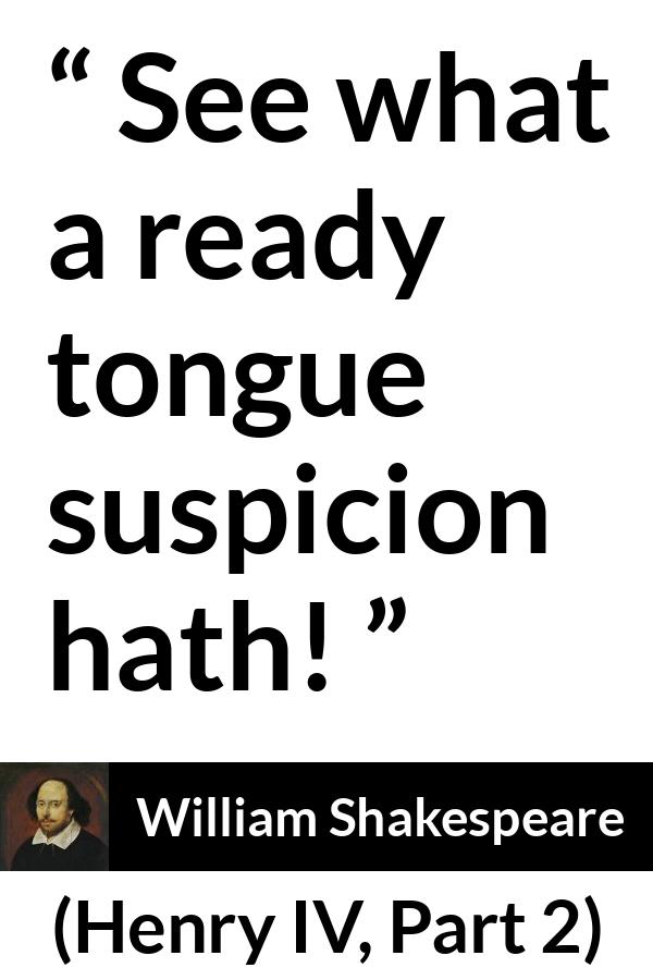 William Shakespeare quote about feeling from Henry IV, Part 2 (1600) - See what a ready tongue suspicion hath!
