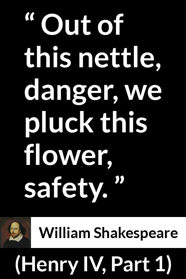 William Shakespeare quote about flower from Henry IV, Part 1 (1597) - Out of this nettle, danger, we pluck this flower, safety.