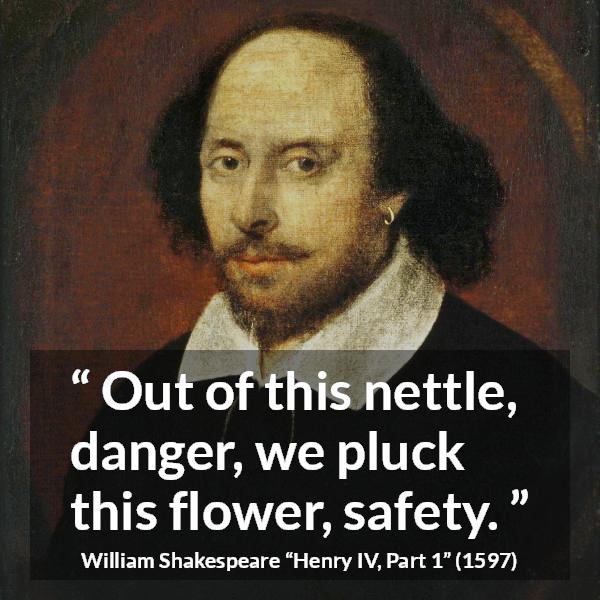 William Shakespeare quote about flower from Henry IV, Part 1 (1597) - Out of this nettle, danger, we pluck this flower, safety.