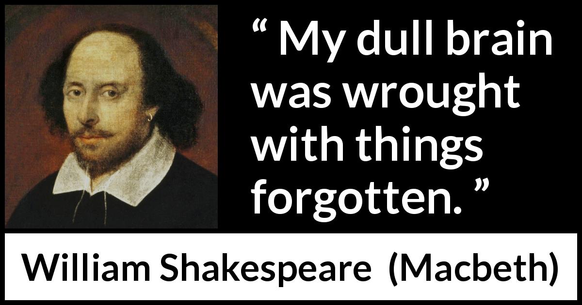 William Shakespeare quote about forgetting from Macbeth - My dull brain was wrought with things forgotten.