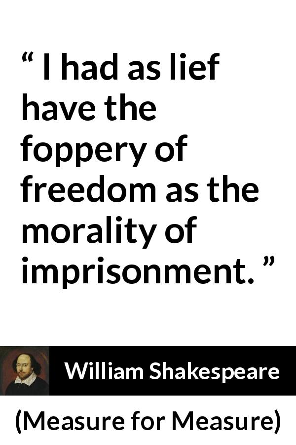 William Shakespeare quote about freedom from Measure for Measure - I had as lief have the foppery of freedom as the morality of imprisonment.