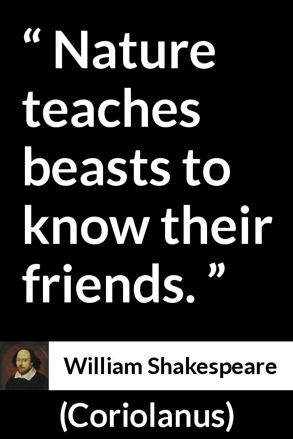 William Shakespeare quote about friendship from Coriolanus - Nature teaches beasts to know their friends.
