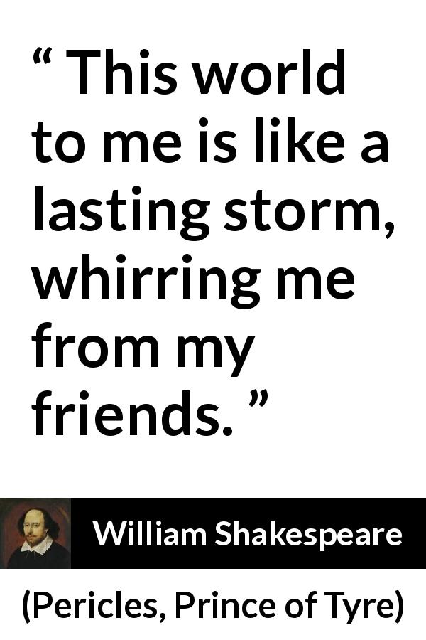William Shakespeare quote about friendship from Pericles, Prince of Tyre - This world to me is like a lasting storm, whirring me from my friends.