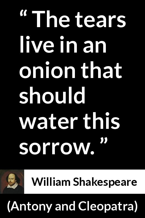 William Shakespeare quote about grief from Antony and Cleopatra - The tears live in an onion that should water this sorrow.