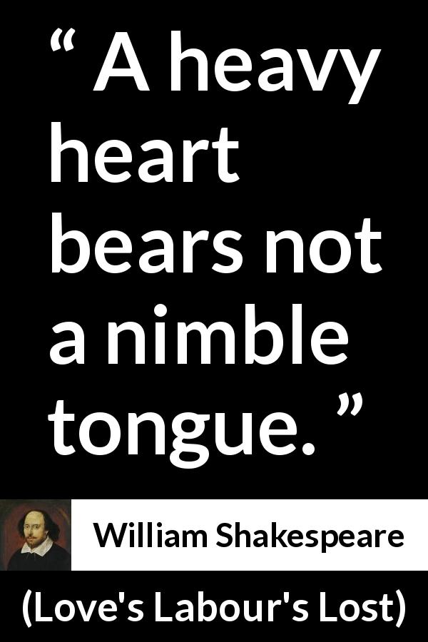 William Shakespeare quote about heart from Love's Labour's Lost - A heavy heart bears not a nimble tongue.
