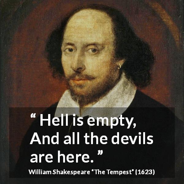 William Shakespeare quote about hell from The Tempest - Hell is empty, And all the devils are here.