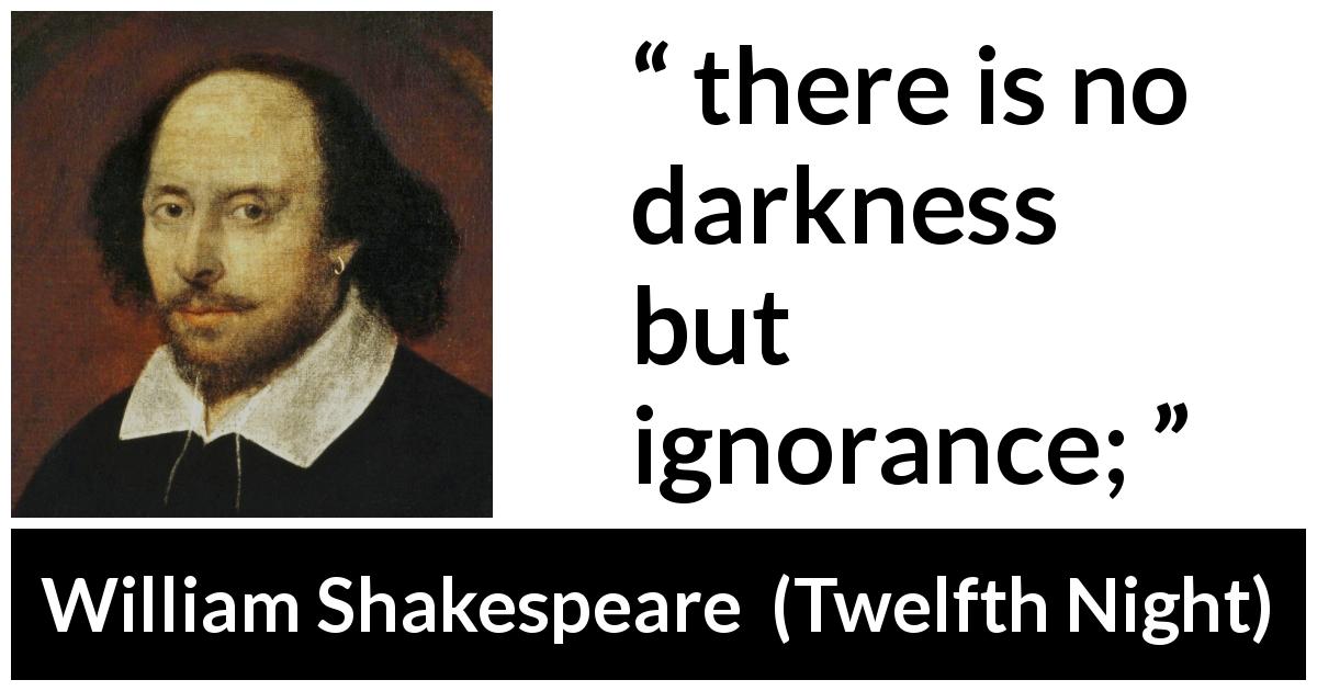 William Shakespeare quote about ignorance from Twelfth Night - there is no darkness
but ignorance;