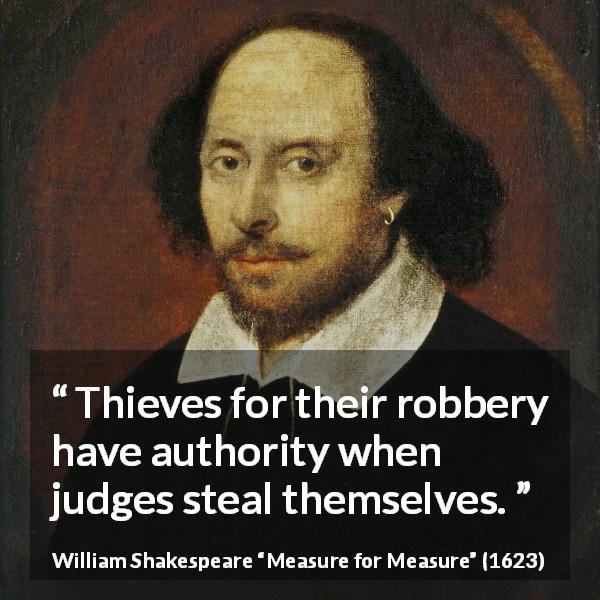 William Shakespeare quote about justice from Measure for Measure - Thieves for their robbery have authority when judges steal themselves.