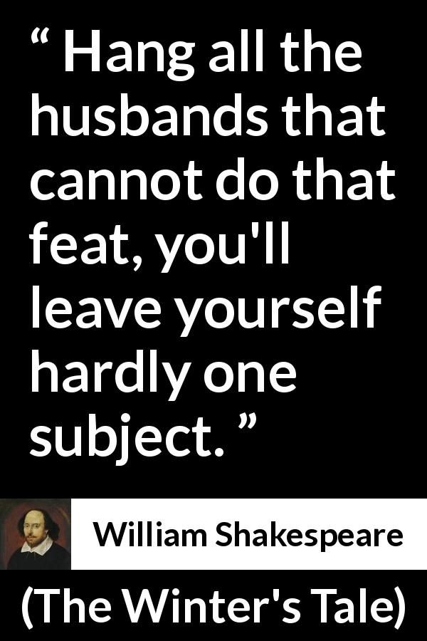 William Shakespeare quote about justice from The Winter's Tale - Hang all the husbands that cannot do that feat, you'll leave yourself hardly one subject.