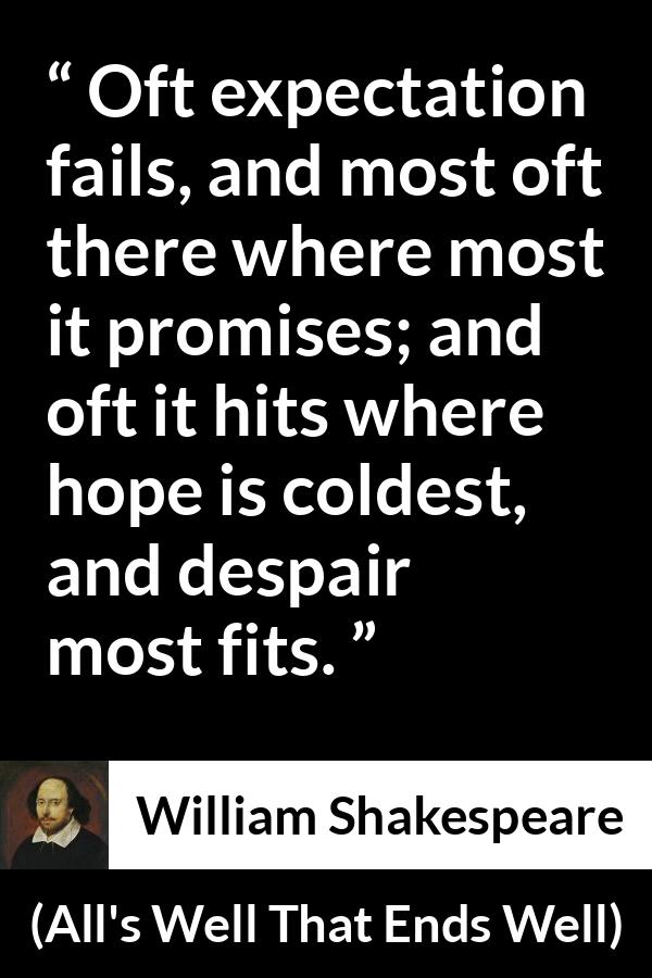 William Shakespeare quote about life from All's Well That Ends Well (1623) - Oft expectation fails, and most oft there where most it promises; and oft it hits where hope is coldest, and despair most fits.