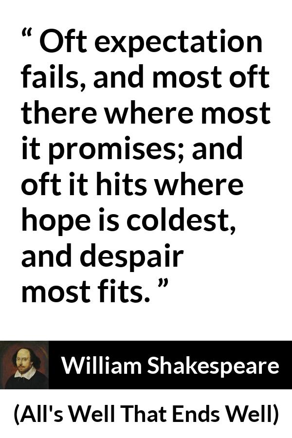 William Shakespeare quote about life from All's Well That Ends Well (1623) - Oft expectation fails, and most oft there where most it promises; and oft it hits where hope is coldest, and despair most fits.